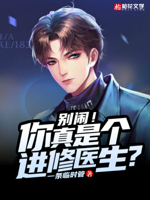 别闹！你真是个进修医生？